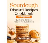 Sourdough Discard Recipes Cookbook For Beginners: Quick & Delicious Recipes for Busy Bakers