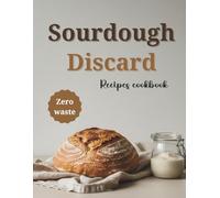 Sourdough Discard recipes cookbook for beginners: Zero-Waste Recipes to Turn Sourdough Discard into Easy Breads, Snacks, and Sweet Treats, with pictures