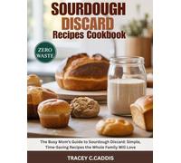 SOURDOUGH DISCARD Recipes Cookbook: The Busy Mom’s Guide to Sourdough Discard: Simple, Time-Saving Recipes the Whole Family Will Love
