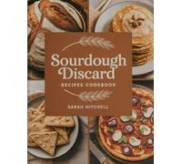Sourdough Discard Recipes Cookbook: "Transform Your Discarded Starter into Amazing Breads, Pancakes, and More"