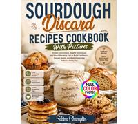 Sourdough Discard Recipes Cookbook With Pictures: Simple Instructions, Helpful Techniques and Smart Shopping Tips to Build Confidence, Reduce Waste, and Bake Something Delicious Every Day