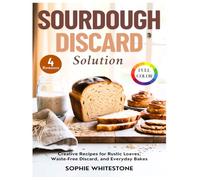 Sourdough Discard Solution: Creative Recipes for Rustic Loaves, Waste-Free Discard, and Everyday Bakes (Artisan Kitchen Secrets with Sophie)