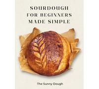 Sourdough for Beginners Made Simple: A Step-by-Step Guide to Starter, Fermentation, and Confident Artisan Bread Baking with Guided Practice Loaves
