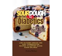 Sourdough for Diabetics: Low-Glycemic Breads and Easy Fermentation Recipes to Support Blood Sugar Balance + Gluten Free & Dairy Alternatives