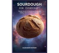 Sourdough for Everyone: "Master the Art of Homemade Bread with Healthy, Flavorful & Rustic Recipes"