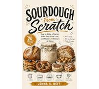 Sourdough From Scratch: How to Make a Starter, Bake Your First Loaf, and Master 20 Recipes at Home