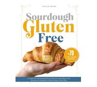 Sourdough Gluten Free: Cookbook with Baking Bread, Desserts, and Dairy-Free Recipes for Beginners Embracing a Clean Diet (Mastering Sourdough)