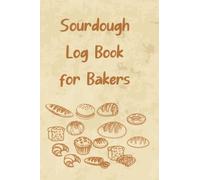 Sourdough Logbook for Bakers: Loaf Recipe Tracker Recipe and Notebook Bread Baking Logbook Journal | Gift For Artisan Bread Bakers And Home Bakers