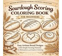 Sourdough Scoring Coloring Book for Beginners: Easy Artisan Bread Designs with Simple Scoring Patterns for Relaxation, Cozy Creativity, and Stress Relief (Artisan Bread Scoring Coloring Collection)