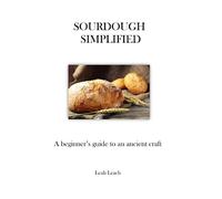 Sourdough Simplified: A Beginner's Guide to an Ancient Craft