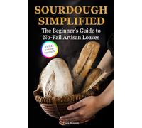 Sourdough Simplified: The Beginner's Guide to No-Fail Artisan Loaves (The Artisan Sourdough Collection)