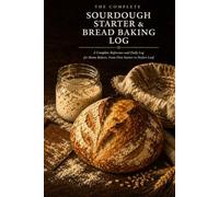 Sourdough Starter & Bread Baking Log: A Complete Reference and Daily Log for Home Bakers | 22 Reference Chapters | 50 Starter Feeding Logs + 81 Bake Log Pages | 60-Term Glossary | Hardcover 6x9