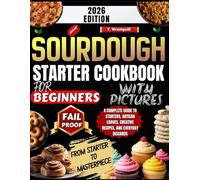 Sourdough Starter Cookbook for Beginners 2026: A Complete Guide to Starters, Artisan Loaves, Creative Recipes, and Everyday Discards