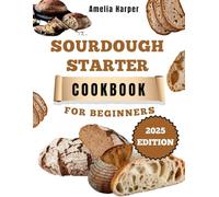 SOURDOUGH STARTER COOKBOOK FOR BEGINNERS: A Baker's Guide to a Living Culture and Delicious Loaves