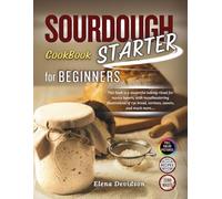 Sourdough Starter Cookbook for Beginners: This Book is a Masterful Baking Ritual for Novice Bakers, with Mouthwatering Illustrations and step by step guide to Rye Bread,Tartines,Sweets, and Much More