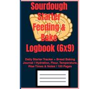 Sourdough Starter Feeding & Bake Logbook (6x9): Daily Starter Tracker + Bread Baking Journal | Hydration, Flour, Temperature, Rise Times & Notes | 100 Pages
