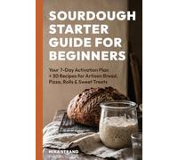 Sourdough Starter Guide for Beginners: Your 7-Day Activation Plan + 30 Recipes for Artisan Bread, Pizza, Rolls & Sweet Treats - Wild Yeast Baking from ... Discard Guide (From-Scratch Kitchen Series)