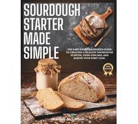 Sourdough Starter Made Simple: The easy 5-step beginner’s guide to creating a healthy sourdough starter, using discard, and baking your first loaf.