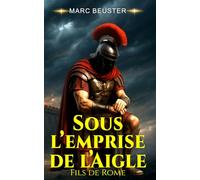 Sous l’emprise de l’Aigle: Roman d'aventure historique sur la Rome antique - Batailles épiques et héroïsme (La Saga de l'Aigle : Fils de Rome)