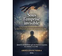 Sous l’emprise invisible: Comprendre les mécanismes cachés qui influencent vos pensées, vos émotions et vos choix