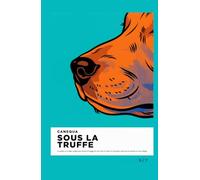 Sous La Truffe: Le système en 8 étapes simples pour décoder le langage de votre chien et choisir les bons gestes avant que la situation ne vous échappe (CANEQUA)