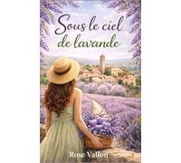 Sous le ciel de Lavande : une romance douce et poétique en Provence: Une histoire d’amour, de renaissance et de lumière