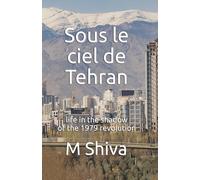 Sous le ciel de Tehran: life in the shadow of the 1979 revolution
