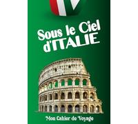 Sous le Ciel d'ITALIE : Mon Cahier de Voyage: Journal de Bord pour Explorer et Noter Vos Aventures. Pour adulte & enfant. Carnet pratique personnalisé ... souvenirs Inoubliables d’un voyage mémorable.