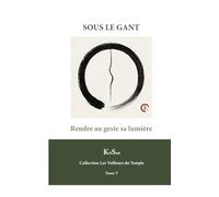 SOUS LE GANT: Rendre au geste sa lumière (Collection Les veilleurs du temple)