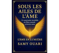 SOUS LES AILES DE L’ÂME: Ce sanctuaire invisible où Dieu console à travers nous (L’Âme en lumière)