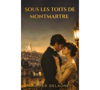 SOUS LES TOITS DE MONTMARTRE: Romance historique à la Belle Époque - dans le Paris des artistes, l’amour entre une journaliste et un peintre bouleverse tout