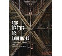 Sous les toits des cathédrales - Charpentes et combles dans l'oeil de huit photographes