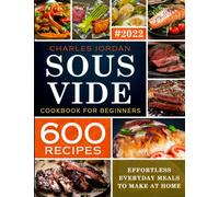 Sous Vide Cookbook for Beginners 600 Recipes: Effortless Everyday Meals to Make at Home