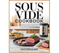 Sous Vide Cookbook: The Complete Guide to Master Precise Low Temperature Cooking with 100 Healthy and Delicious Recipes