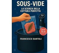 Sous-Vide. La scienza della cottura perfetta: Guida completa alla cucina a bassa temperatura, dalla teoria alla pratica