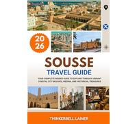 SOUSSE TRAVEL GUIDE 2026: Your Complete Insider Guide to Explore Tunisia's Vibrant Coastal City Beaches, Medina, and Historical Treasures