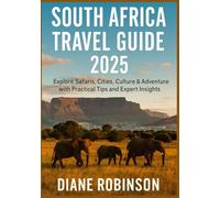 SOUTH AFRICA TRAVEL GUIDE 2025: A Practical Companion to Wildlife Safaris, Cultural Immersion, and Stress-Free Travel Planning