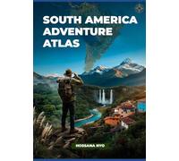 South America Adventure Atlas: Nature Routes, Maps & Remote Landscapes