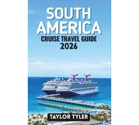 SOUTH AMERICA CRUISE TRAVEL GUIDE 2026: Everything You Need to Know About Cruise Planning, Scenic Routes, Ports, Itineraries, Seasons, and Life Onboard