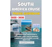 South America Cruise Travel Guidebook 2025-2026: Top Cruise Routes, Amazon River to Patagonia Fjords, Coastal Highlights & Insider Tips for Where to Go and What to See