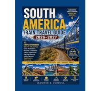 SOUTH AMERICA TRAIN TRAVEL GUIDE 2026-2027: The Complete Handbook to Scenic Rail Journeys, Iconic Destinations, Mountain Landscapes, Cultural ... Safety Tips, and Multi-Country Adventures.
