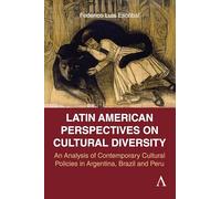 South American Perspectives on Cultural Diversity: An Analysis of Contemporary Cultural Policies in Argentina, Brazil and Peru: 1 (Anthem Studies in Latin American Literature and Culture, 1)