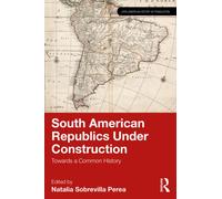 South American Republics Under Construction : Towards a Common History