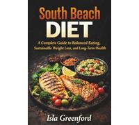 South Beach Diet: A Complete Guide to Balanced Eating, Sustainable Weight Loss, and Long-Term Health