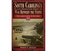 South Carolina's Military Organizations During the War Between the States: The Lowcountry & Pee Dee: 01 (Civil War)