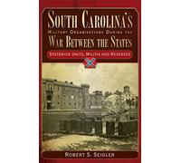 South Carolina's Military Organizations During the War Between the States, Volume IV: Statewide Units, Militia and Reserves