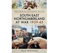 South East Northumberland at War 1939 - 1945 (Your Towns & Cities in World War Two)