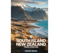 South Island New Zealand Travel Guide 2026: Route 1 & The Wild Edge Coastal Drives, Best Campsites, Scenic Road Trips, National Parks, Maps, Itineraries & Mountain Hiking Trails