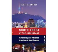 South Korea at the Crossroads - Autonomy and Alliance in an Era of Rival Powers (A Council on Foreign Relations Book)