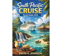 SOUTH PACIFIC CRUISE TRAVEL GUIDE 2026: Explore Paradise Islands, Pristine Beaches, and Breathtaking Coral Reefs from Bora Bora to Fiji, New Zealand, and Vanuatu